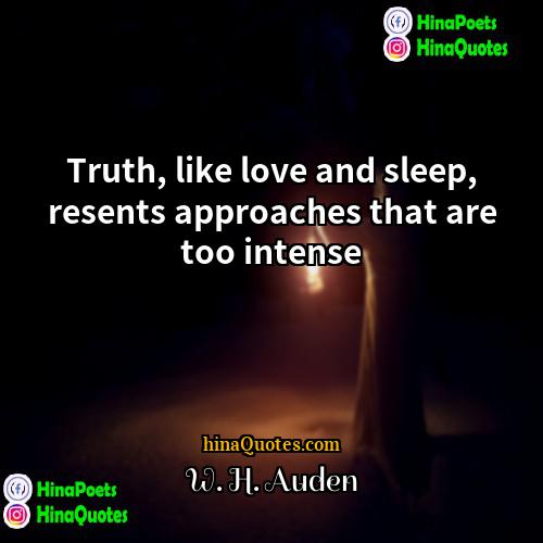 W H Auden Quotes | Truth, like love and sleep, resents approaches